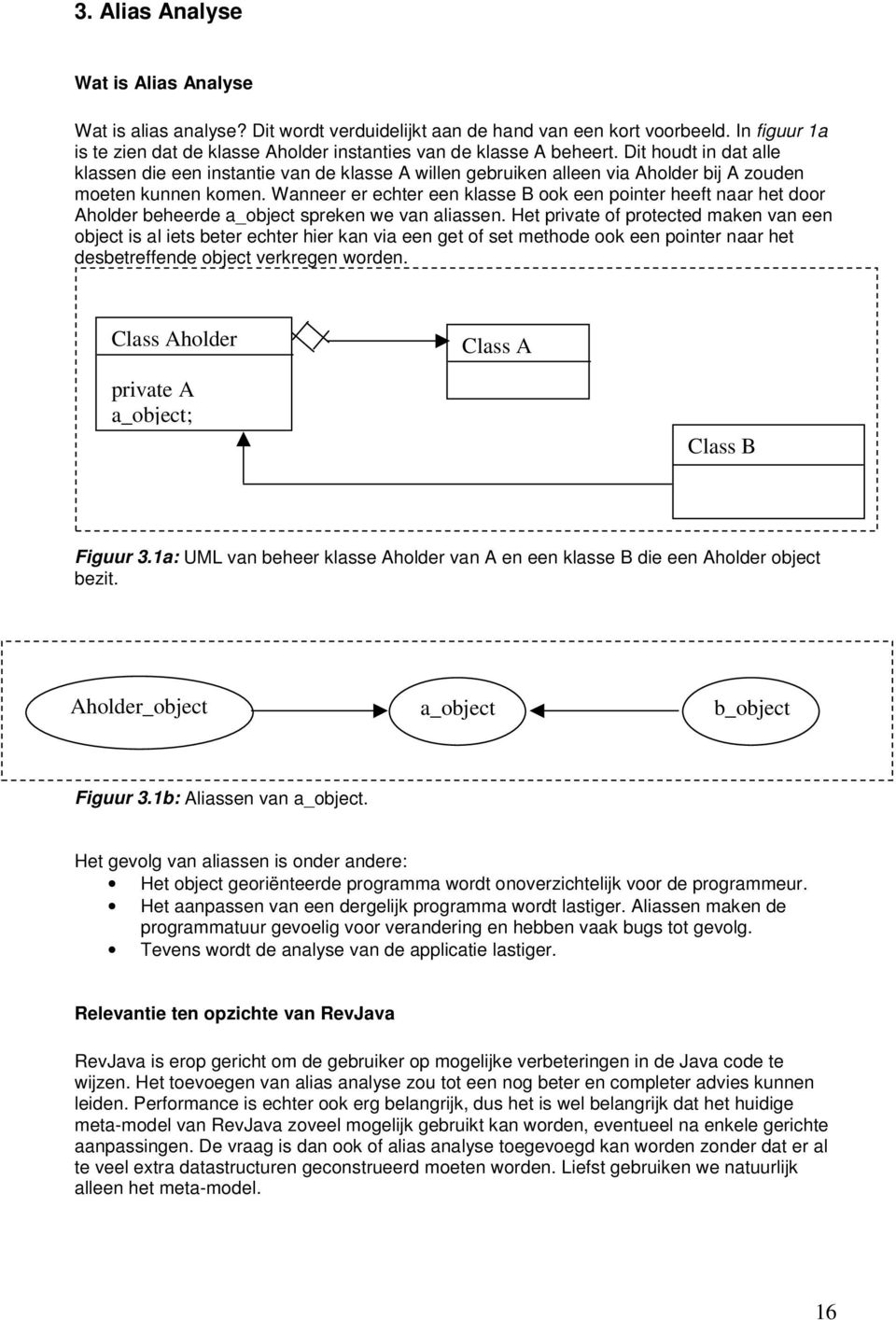 Dit houdt in dat alle klassen die een instantie van de klasse A willen gebruiken alleen via Aholder bij A zouden moeten kunnen komen.