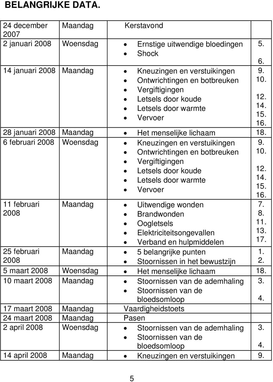 Letsels door koude Letsels door warmte Vervoer 5. 6. 9. 10. 12. 14. 15. 16. 28 januari 2008 Maandag Het menselijke lichaam 18.