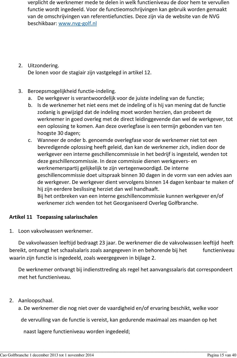 De lonen voor de stagiair zijn vastgelegd in artikel 12. 3. Beroepsmogelijkheid functie indeling. a. De werkgever is verantwoordelijk voor de juiste indeling van de functie; b.