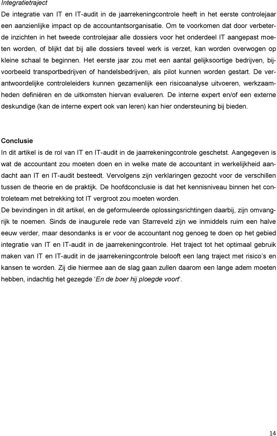 overwogen op kleine schaal te beginnen. Het eerste jaar zou met een aantal gelijksoortige bedrijven, bijvoorbeeld transportbedrijven of handelsbedrijven, als pilot kunnen worden gestart.