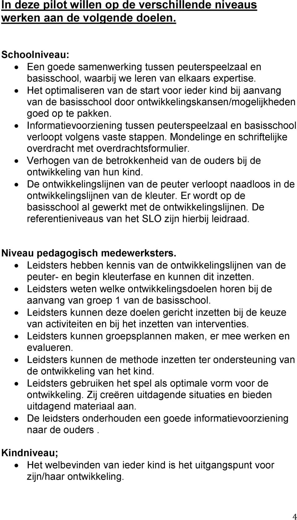 Informatievoorziening tussen peuterspeelzaal en basisschool verloopt volgens vaste stappen. Mondelinge en schriftelijke overdracht met overdrachtsformulier.