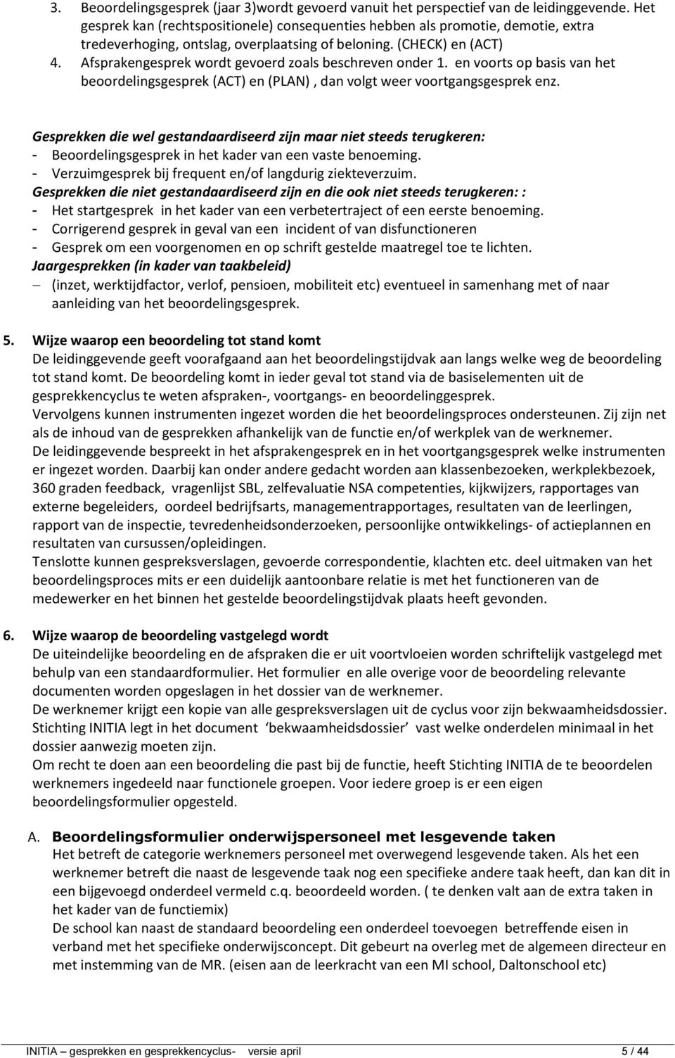 Afsprakengesprek wordt gevoerd zoals beschreven onder 1. en voorts op basis van het beoordelingsgesprek (ACT) en (PLAN), dan volgt weer voortgangsgesprek enz.