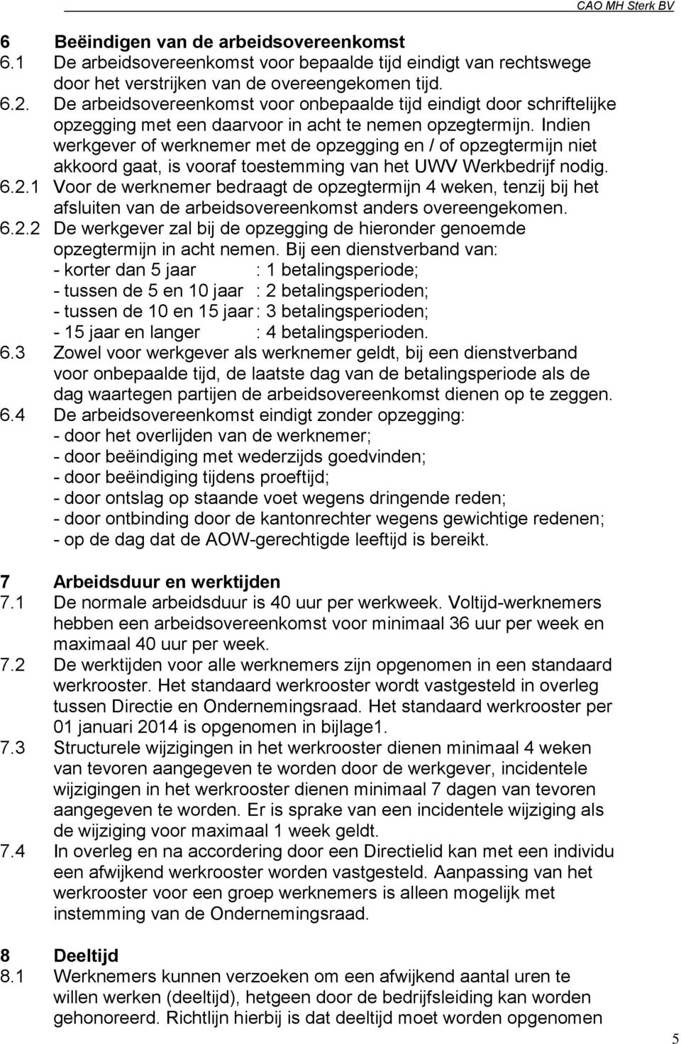 Indien werkgever of werknemer met de opzegging en / of opzegtermijn niet akkoord gaat, is vooraf toestemming van het UWV Werkbedrijf nodig. 6.2.