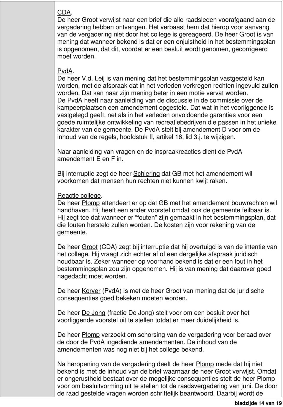 De heer Groot is van mening dat wanneer bekend is dat er een onjuistheid in het bestemmingsplan is opgenomen, dat dit, voordat er een wordt genomen, gecorrigeerd moet worden. PvdA. De heer V.d. Leij is van mening dat het bestemmingsplan vastgesteld kan worden, met de afspraak dat in het verleden verkregen rechten ingevuld zullen worden.