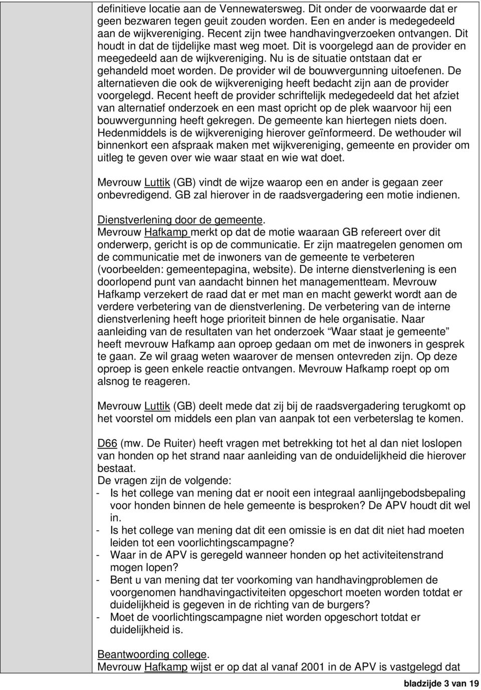 Nu is de situatie ontstaan dat er gehandeld moet worden. De provider wil de bouwvergunning uitoefenen. De alternatieven die ook de wijkvereniging heeft bedacht zijn aan de provider voorgelegd.