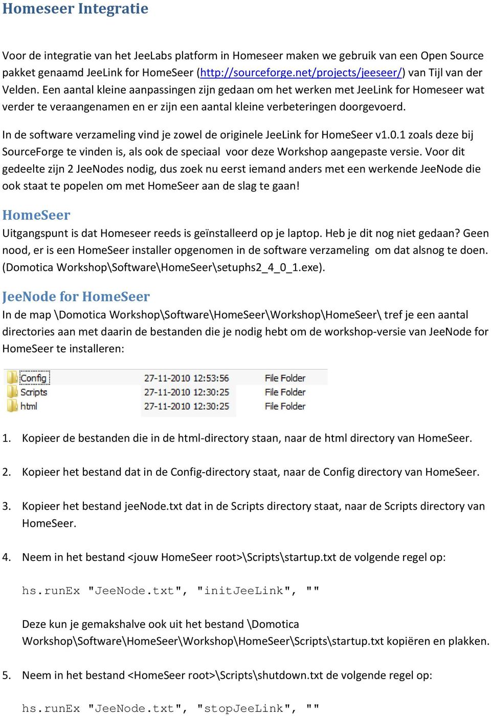 Een aantal kleine aanpassingen zijn gedaan om het werken met JeeLink for Homeseer wat verder te veraangenamen en er zijn een aantal kleine verbeteringen doorgevoerd.