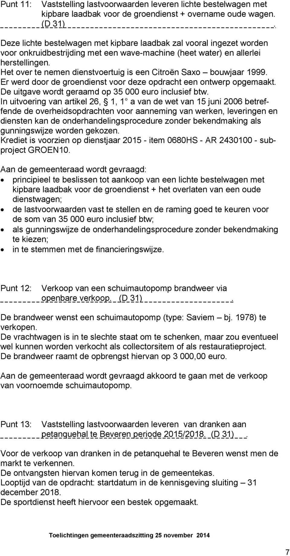 Het over te nemen dienstvoertuig is een Citroën Saxo bouwjaar 1999. Er werd door de groendienst voor deze opdracht een ontwerp opgemaakt. De uitgave wordt geraamd op 35 000 euro inclusief btw.