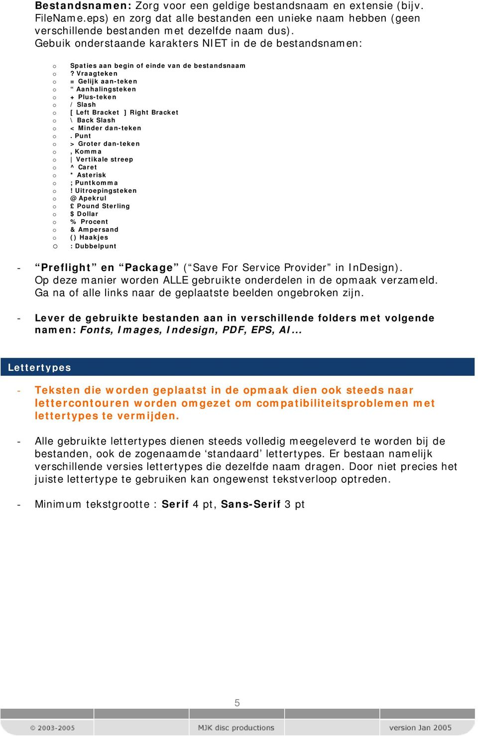 Vraagteken = Gelijk aan-teken Aanhalingsteken + Plus-teken / Slash [ Left Bracket ] Right Bracket \ Back Slash < Minder dan-teken.