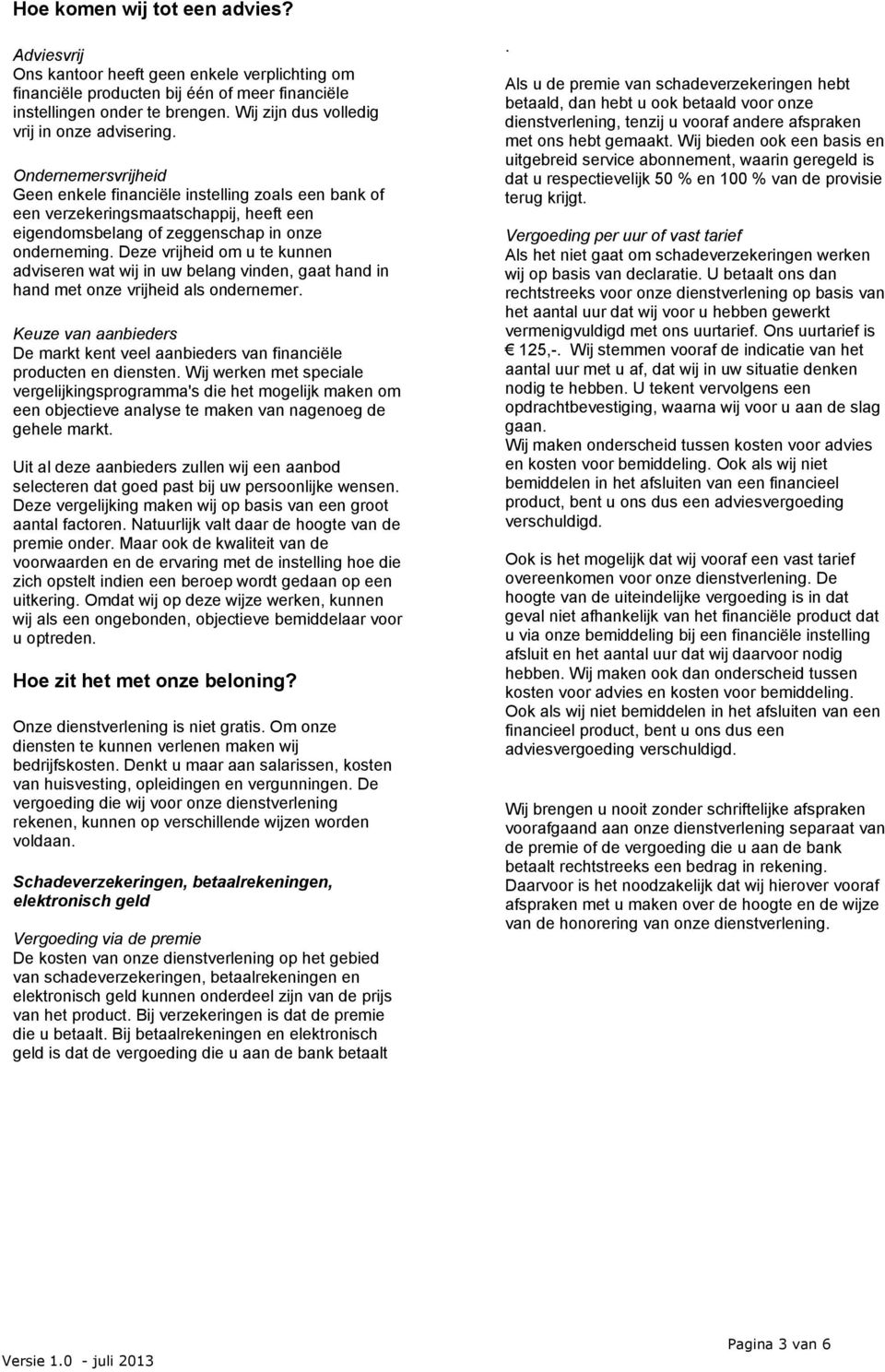 Ondernemersvrijheid Geen enkele financiële instelling zoals een bank of een verzekeringsmaatschappij, heeft een eigendomsbelang of zeggenschap in onze onderneming.