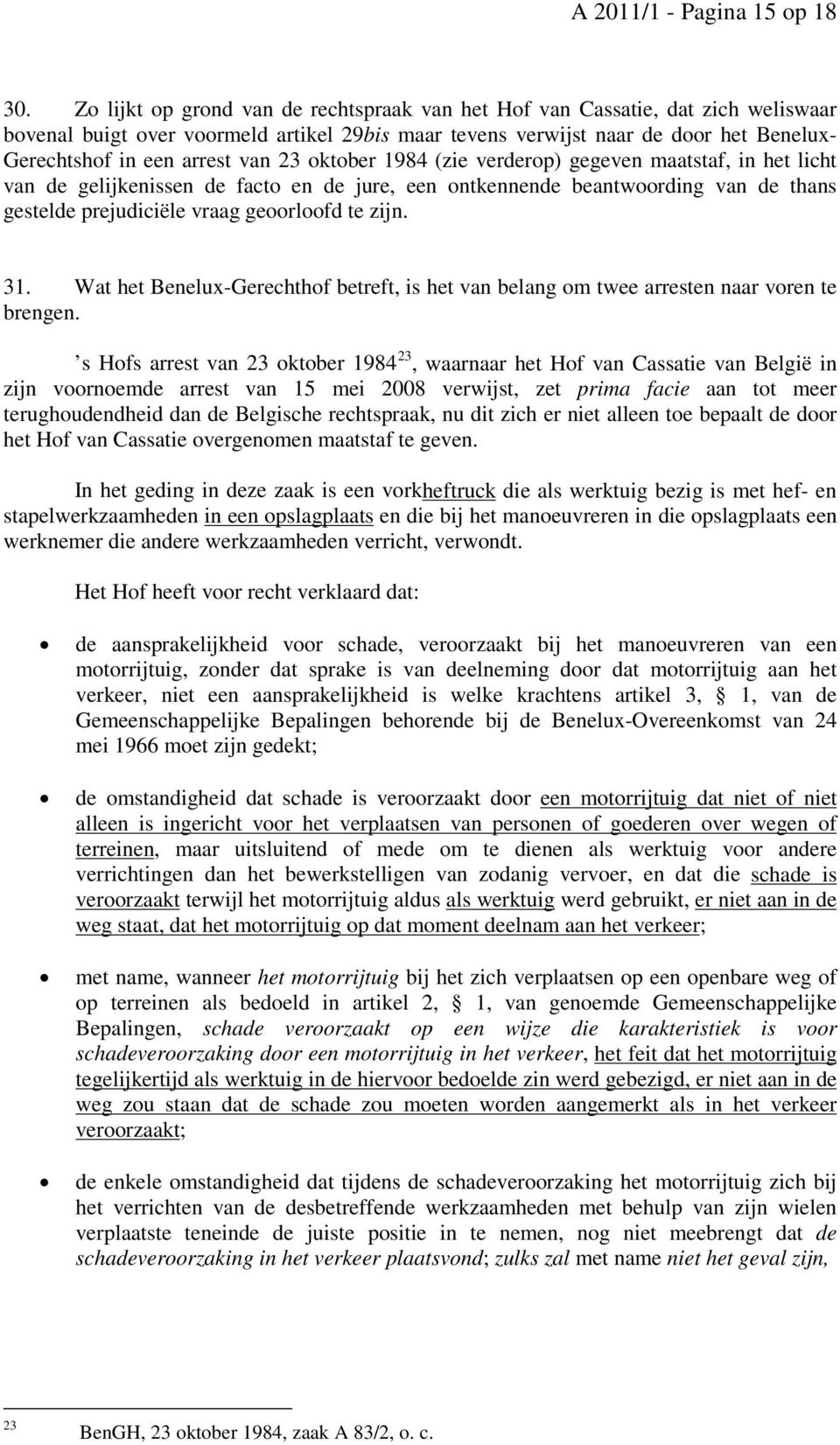 van 23 oktober 1984 (zie verderop) gegeven maatstaf, in het licht van de gelijkenissen de facto en de jure, een ontkennende beantwoording van de thans gestelde prejudiciële vraag geoorloofd te zijn.