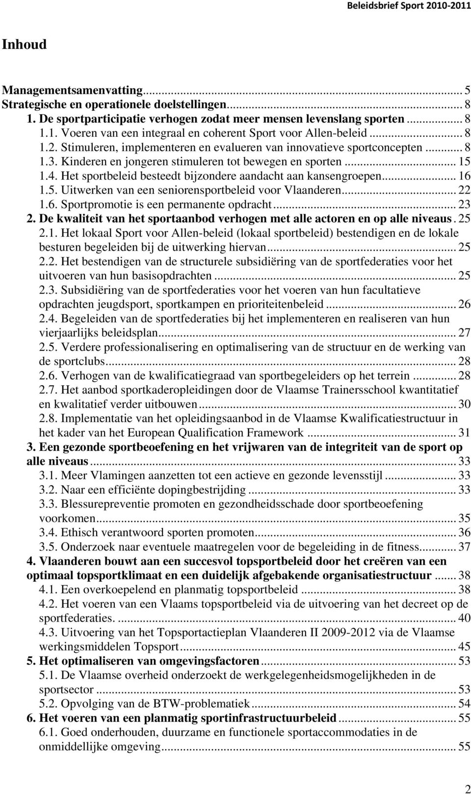 Het sportbeleid besteedt bijzondere aandacht aan kansengroepen... 16 1.5. Uitwerken van een seniorensportbeleid voor Vlaanderen... 22 1.6. Sportpromotie is een permanente opdracht... 23 2.