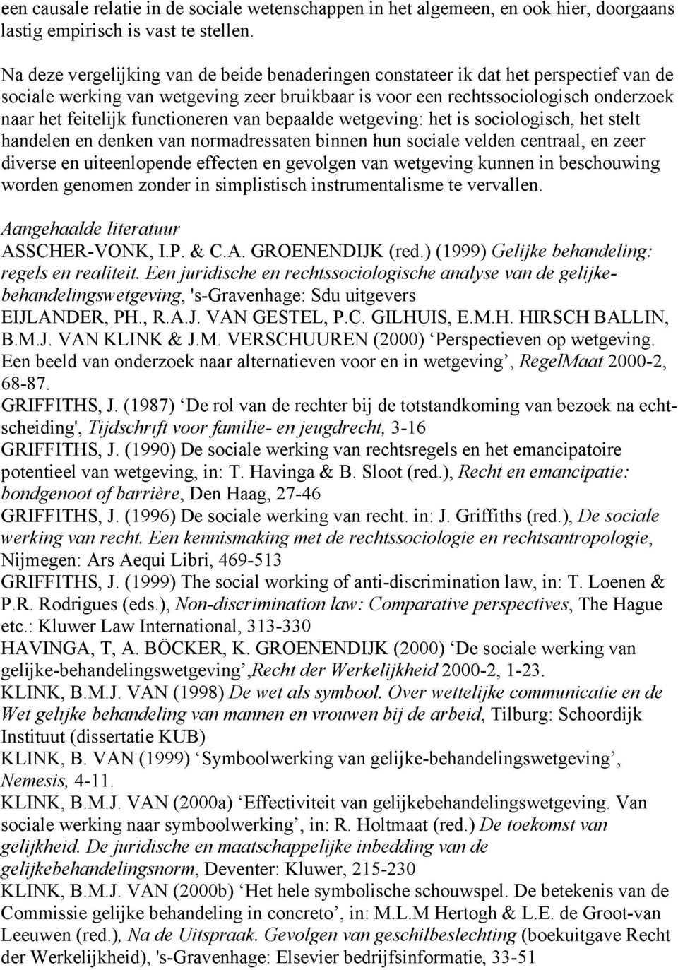 functioneren van bepaalde wetgeving: het is sociologisch, het stelt handelen en denken van normadressaten binnen hun sociale velden centraal, en zeer diverse en uiteenlopende effecten en gevolgen van