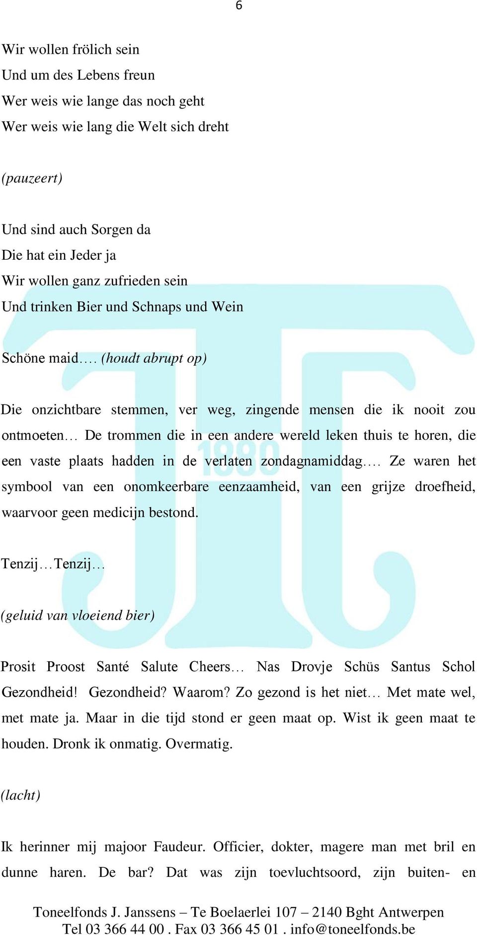 (houdt abrupt op) Die onzichtbare stemmen, ver weg, zingende mensen die ik nooit zou ontmoeten De trommen die in een andere wereld leken thuis te horen, die een vaste plaats hadden in de verlaten