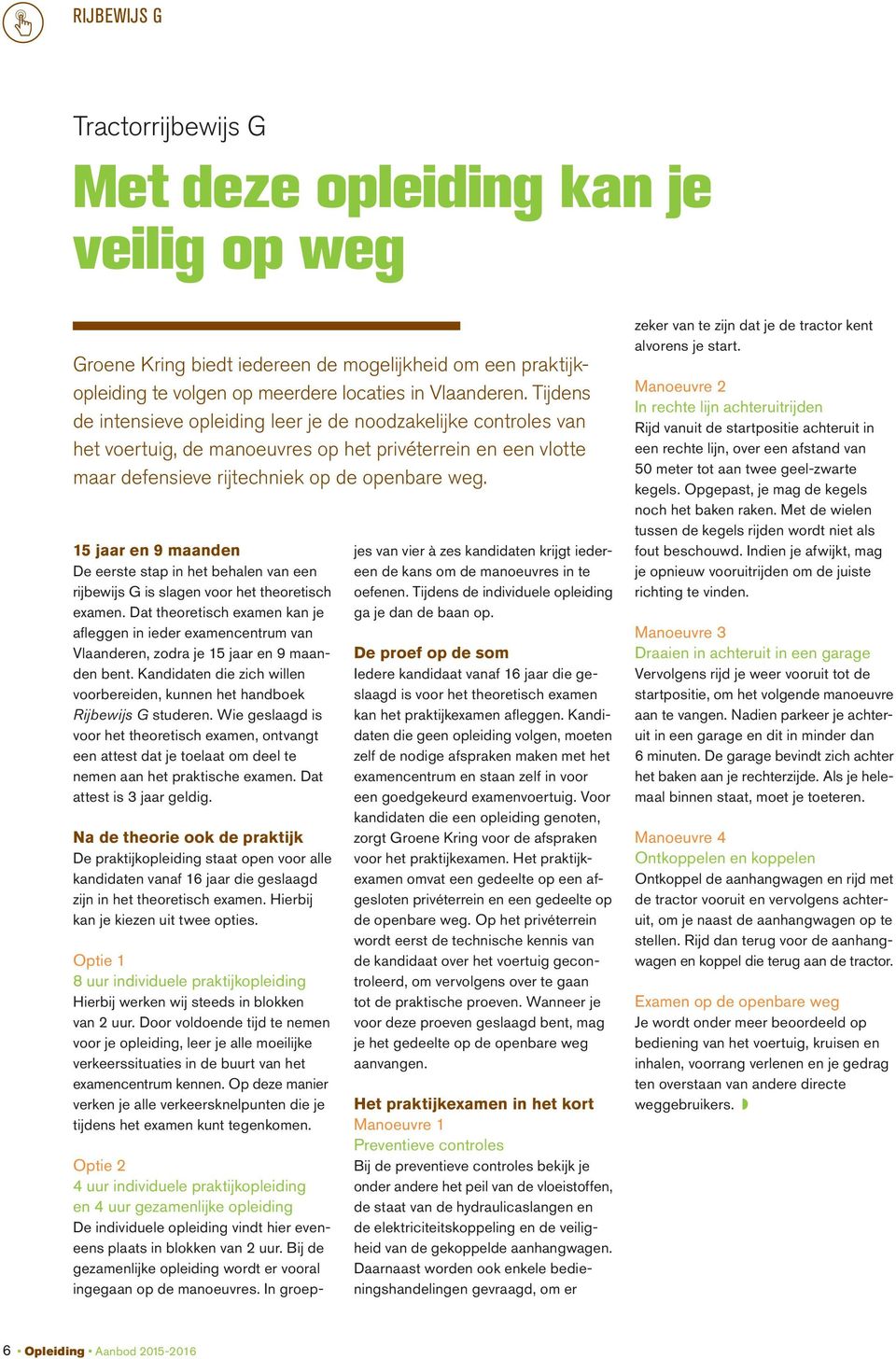 15 jaar en 9 maanden De eerste stap in het behalen van een rijbewijs G is slagen voor het theoretisch examen.