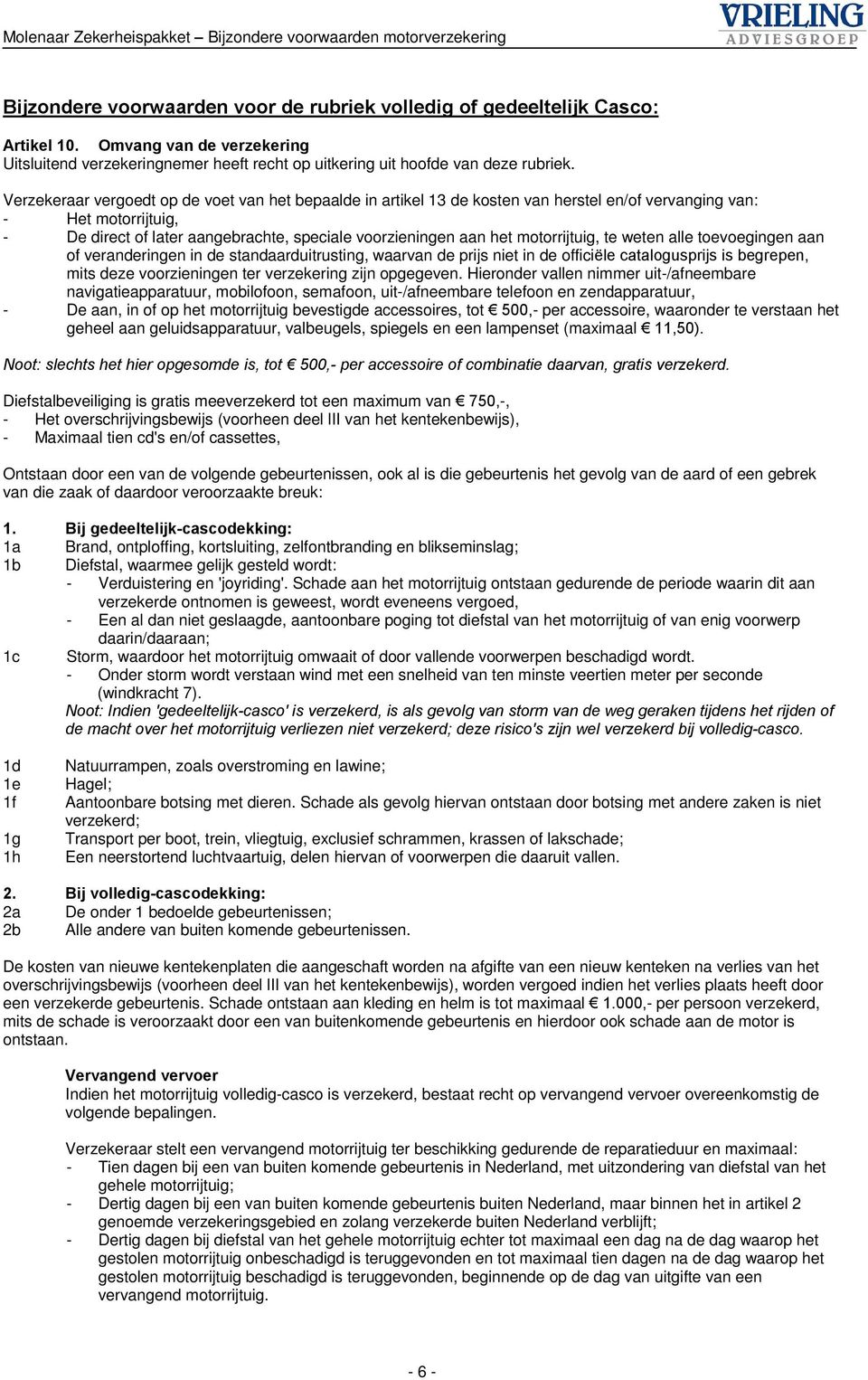 motorrijtuig, te weten alle toevoegingen aan of veranderingen in de standaarduitrusting, waarvan de prijs niet in de officiële catalogusprijs is begrepen, mits deze voorzieningen ter verzekering zijn