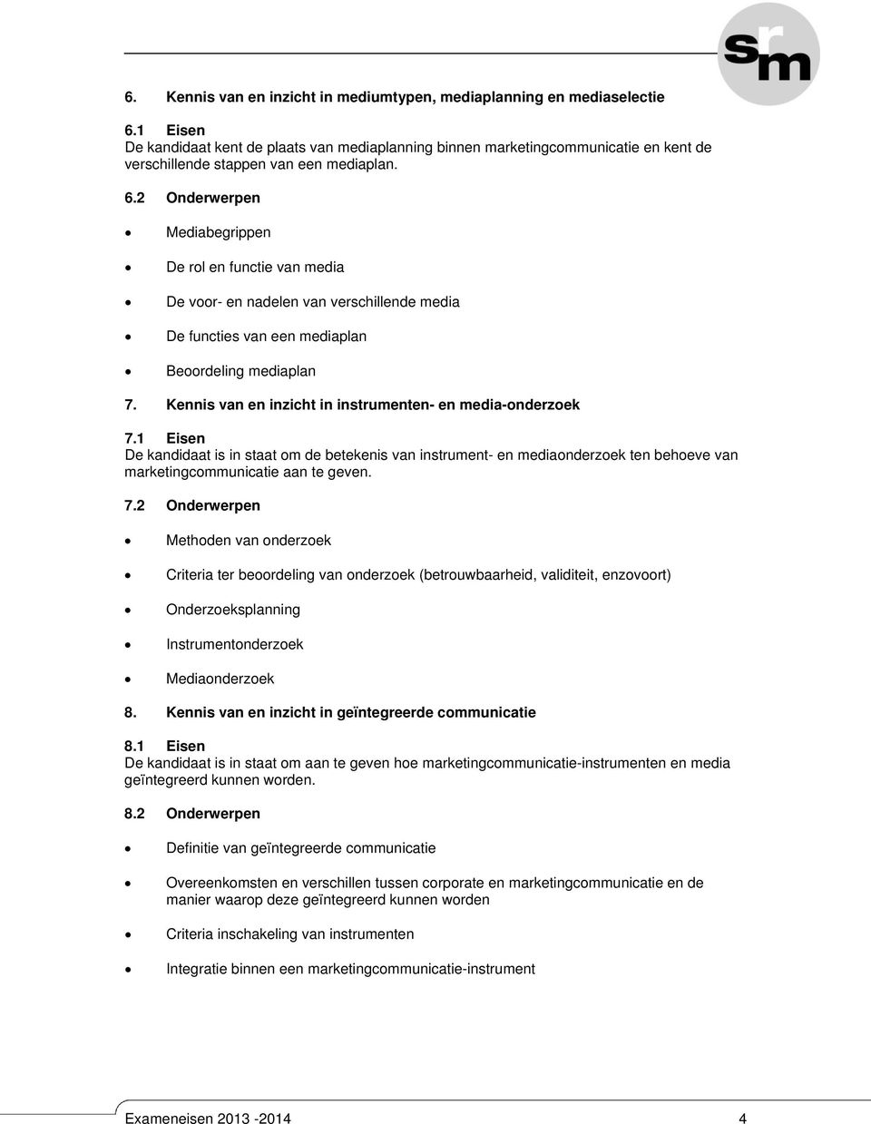 2 Onderwerpen Mediabegrippen De rol en functie van media De voor- en nadelen van verschillende media De functies van een mediaplan Beoordeling mediaplan 7.