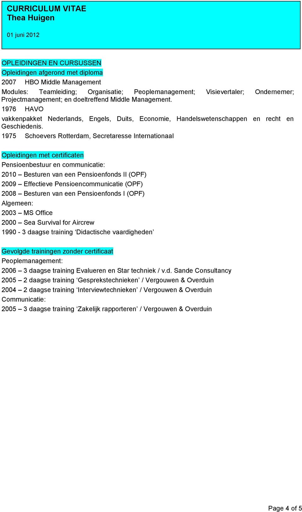 1975 Schoevers Rotterdam, Secretaresse Internationaal Opleidingen met certificaten Pensioenbestuur en communicatie: 2010 Besturen van een Pensioenfonds II (OPF) 2009 Effectieve Pensioencommunicatie