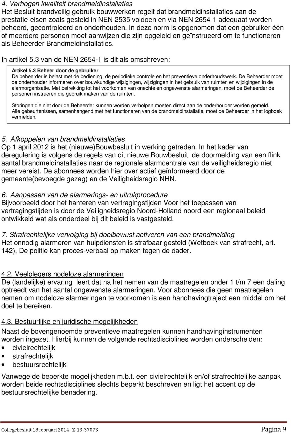 In deze norm is opgenomen dat een gebruiker één of meerdere personen moet aanwijzen die zijn opgeleid en geïnstrueerd om te functioneren als Beheerder Brandmeldinstallaties. In artikel 5.