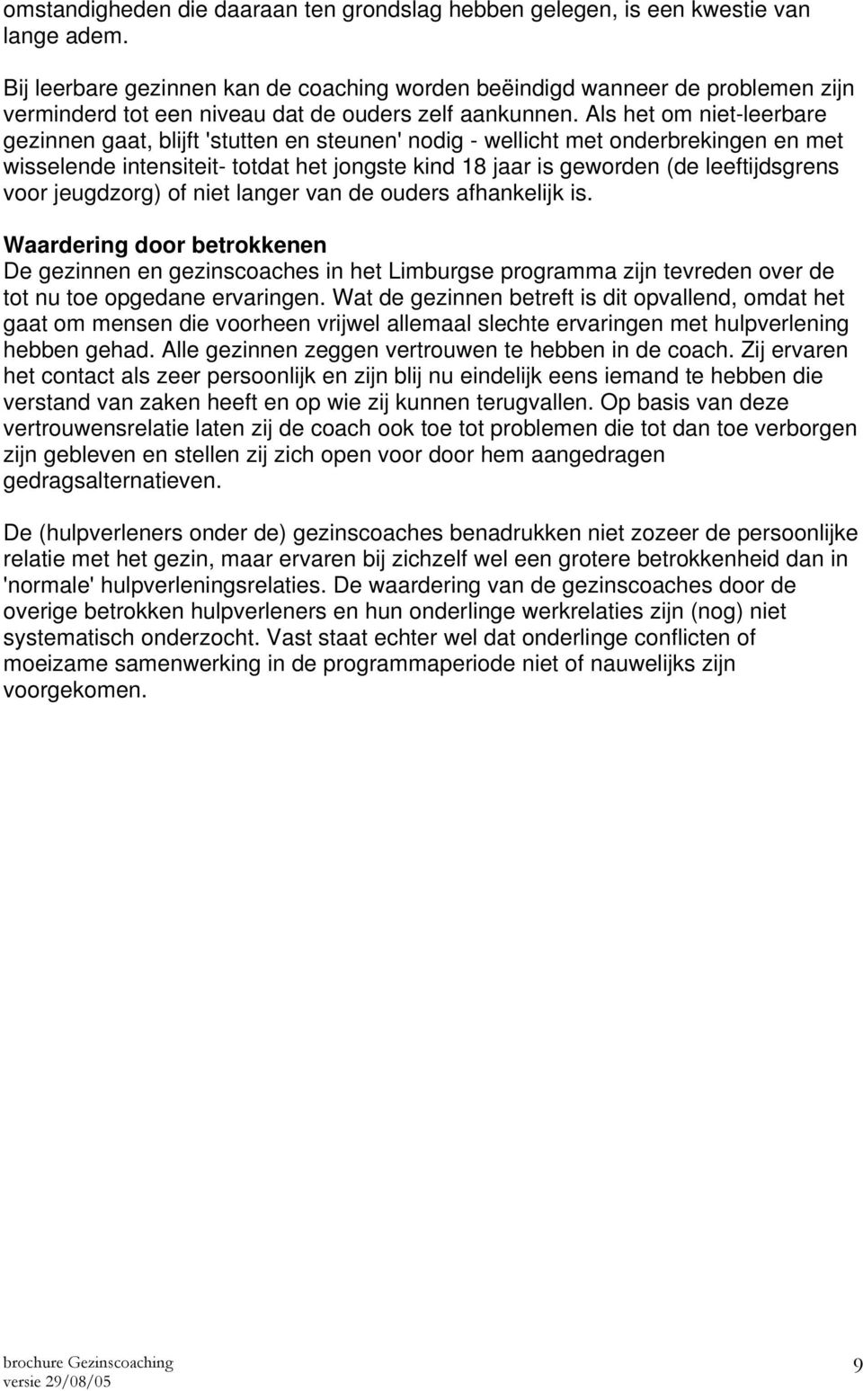 Als het om niet-leerbare gezinnen gaat, blijft 'stutten en steunen' nodig - wellicht met onderbrekingen en met wisselende intensiteit- totdat het jongste kind 18 jaar is geworden (de leeftijdsgrens