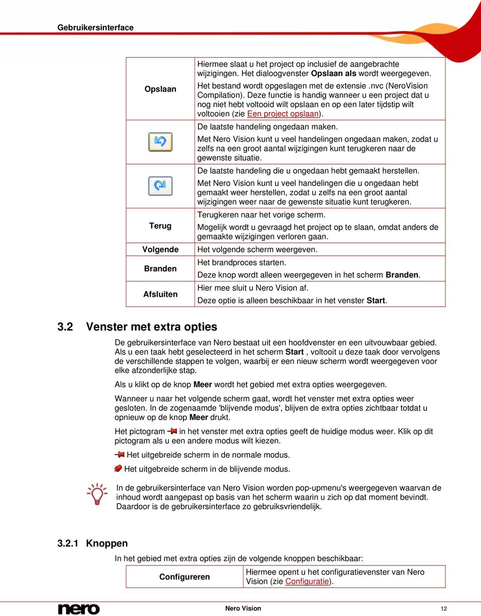 Deze functie is handig wanneer u een project dat u nog niet hebt voltooid wilt opslaan en op een later tijdstip wilt voltooien (zie Een project opslaan). De laatste handeling ongedaan maken.