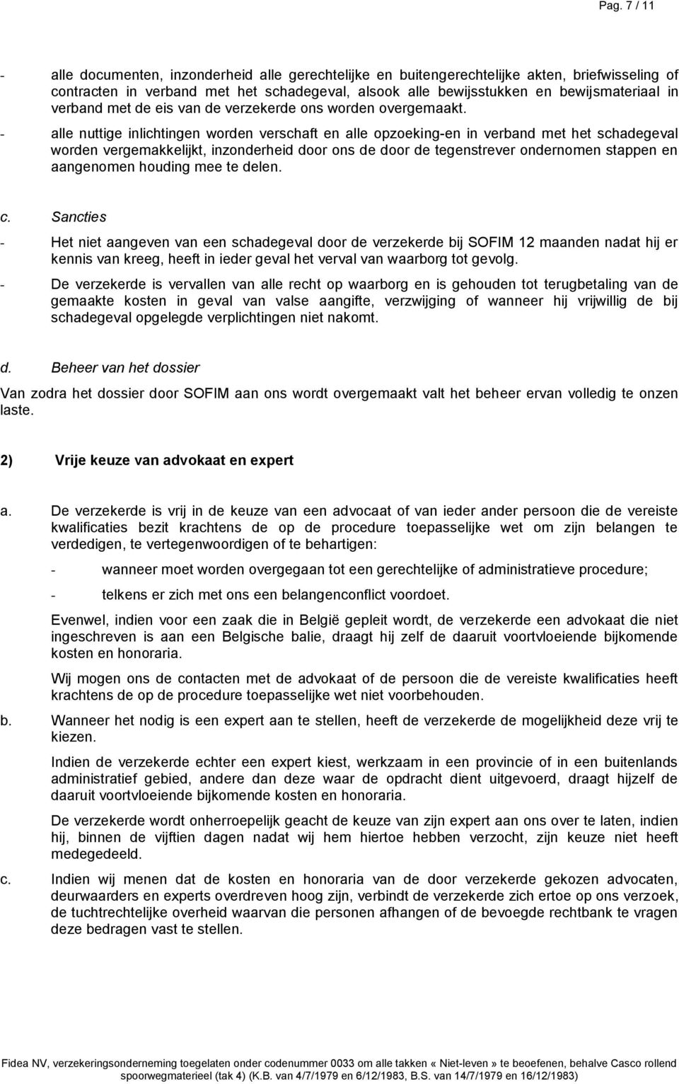 - alle nuttige inlichtingen worden verschaft en alle opzoeking-en in verband met het schadegeval worden vergemakkelijkt, inzonderheid door ons de door de tegenstrever ondernomen stappen en aangenomen