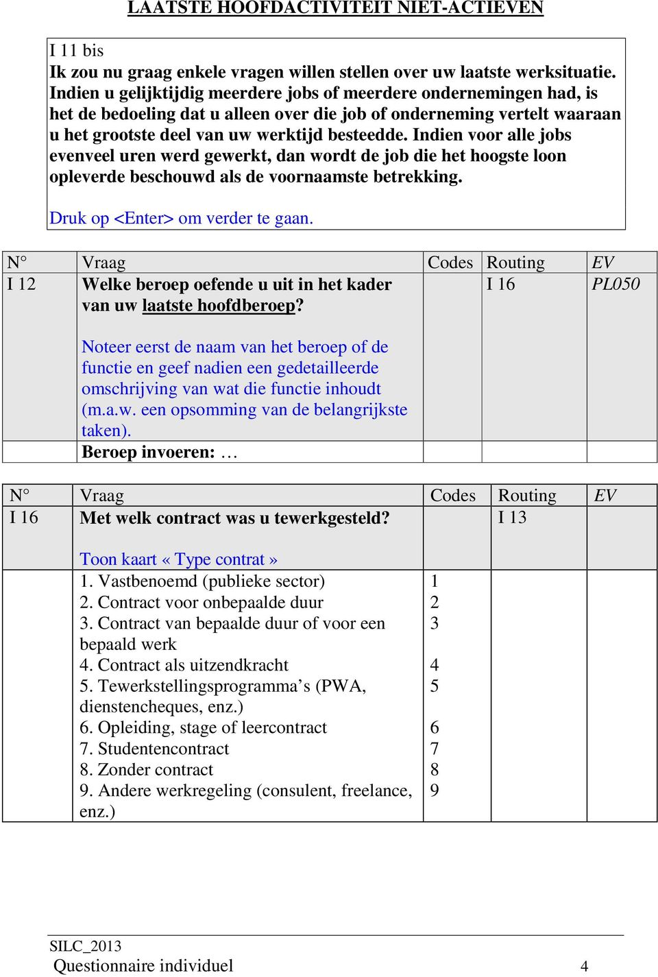 Indien voor alle jobs evenveel uren werd gewerkt, dan wordt de job die het hoogste loon opleverde beschouwd als de voornaamste betrekking. Druk op <Enter> om verder te gaan.