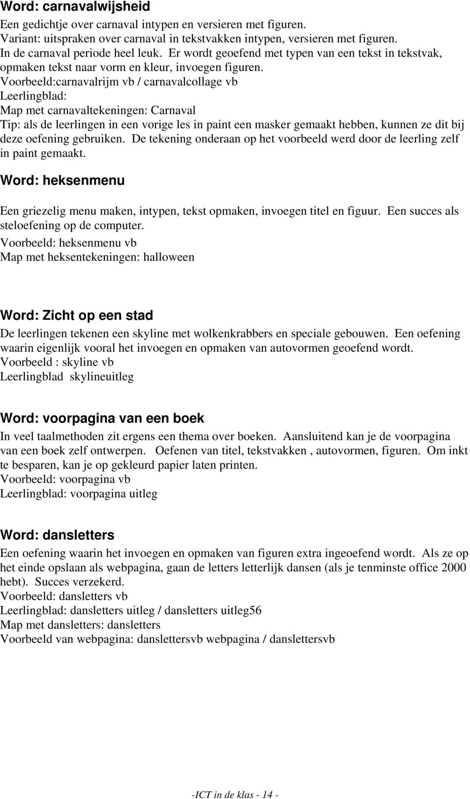 Voorbeeld:carnavalrijm vb / carnavalcollage vb Leerlingblad: Map met carnavaltekeningen: Carnaval Tip: als de leerlingen in een vorige les in paint een masker gemaakt hebben, kunnen ze dit bij deze