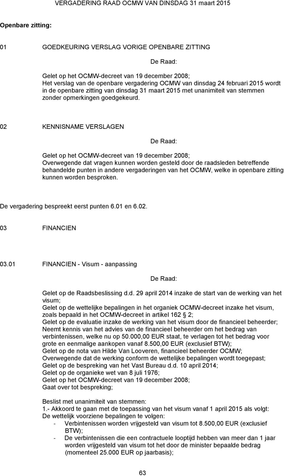 02 KENNISNAME VERSLAGEN Gelet op het OCMW-decreet van 19 december 2008; Overwegende dat vragen kunnen worden gesteld door de raadsleden betreffende behandelde punten in andere vergaderingen van het