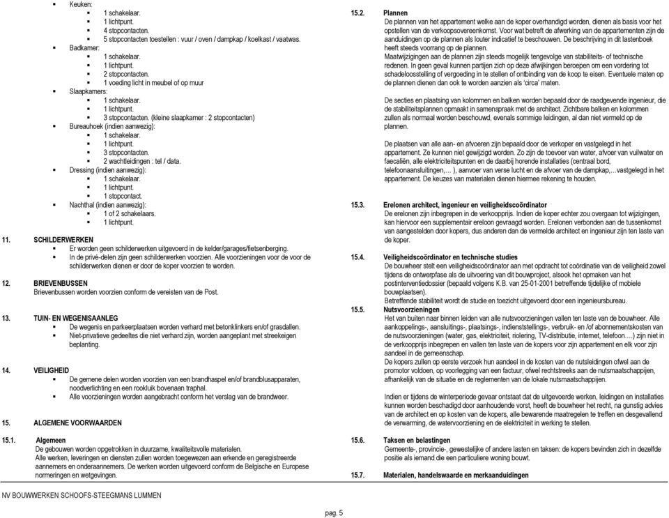 Nachthal (indien aanwezig): 1 of 2 schakelaars. 11. SCHILDERWERKEN Er worden geen schilderwerken uitgevoerd in de kelder/garages/fietsenberging. In de privé-delen zijn geen schilderwerken voorzien.