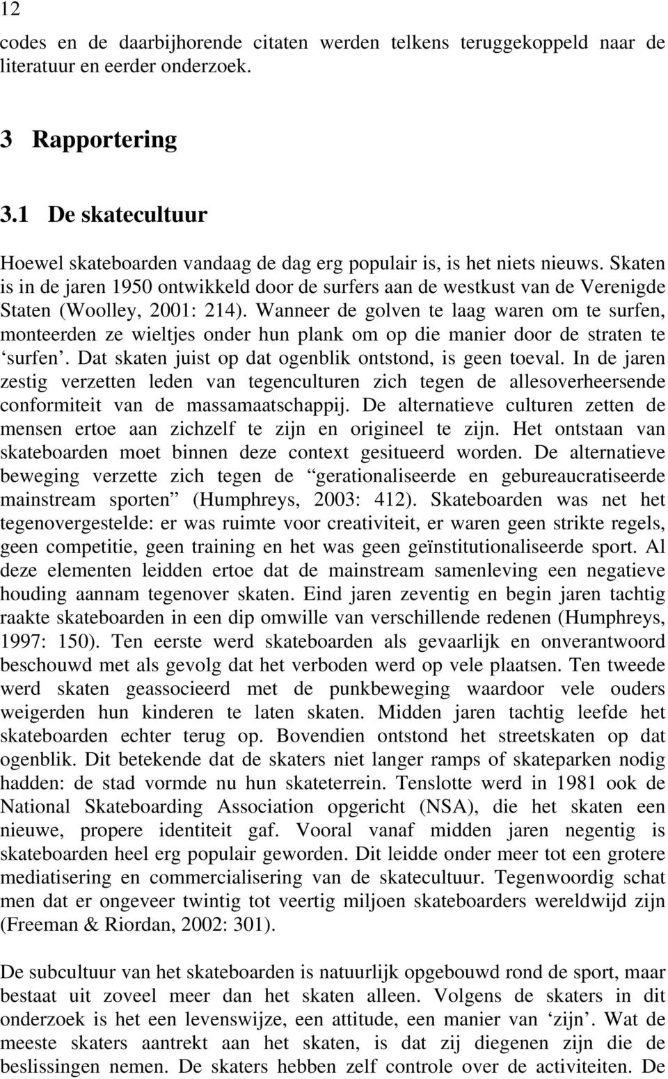 Skaten is in de jaren 1950 ontwikkeld door de surfers aan de westkust van de Verenigde Staten (Woolley, 2001: 214).