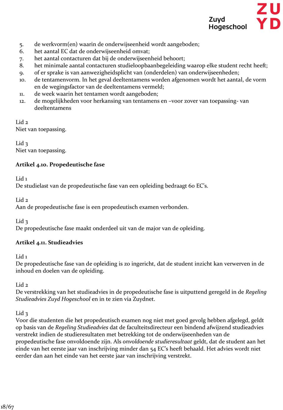 In het geval deeltentamens worden afgenomen wordt het aantal, de vorm en de wegingsfactor van de deeltentamens vermeld; 11. de week waarin het tentamen wordt aangeboden; 12.