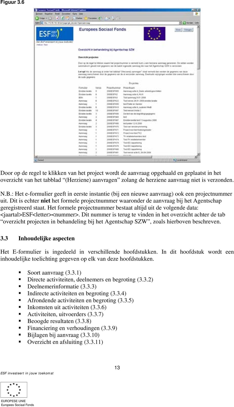 Dit is echter niet het formele projectnummer waaronder de aanvraag bij het Agentschap geregistreerd staat. Het formele projectnummer bestaat altijd uit de volgende data: <jaartal>esf<letter><nummer>.