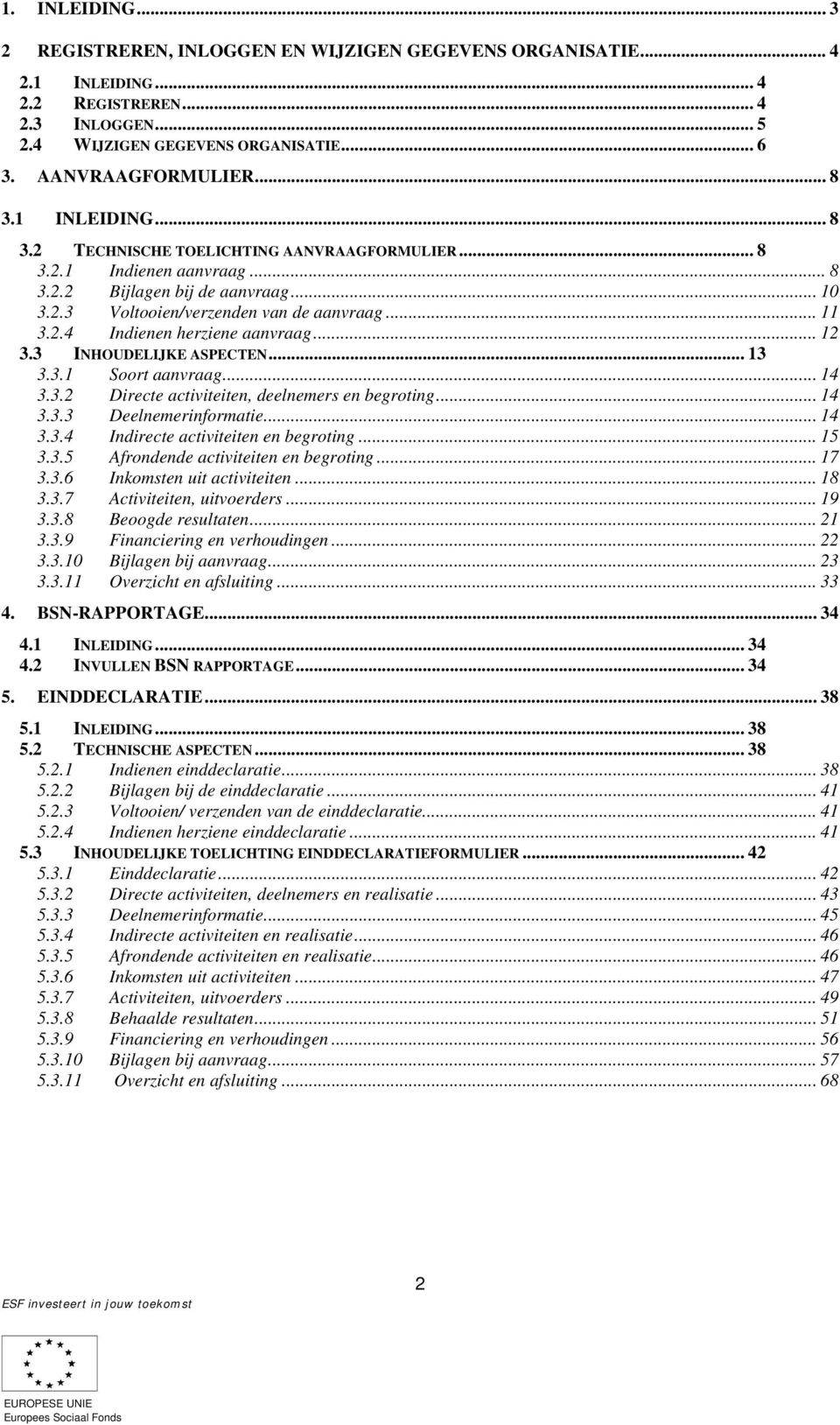 .. 12 3.3 INHOUDELIJKE ASPECTEN... 13 3.3.1 Soort aanvraag... 14 3.3.2 Directe activiteiten, deelnemers en begroting... 14 3.3.3 Deelnemerinformatie... 14 3.3.4 Indirecte activiteiten en begroting.