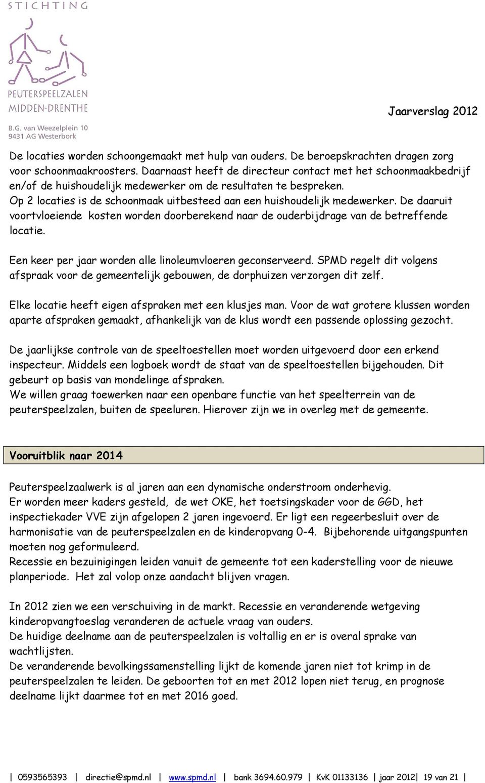 Op 2 locaties is de schoonmaak uitbesteed aan een huishoudelijk medewerker. De daaruit voortvloeiende kosten worden doorberekend naar de ouderbijdrage van de betreffende locatie.