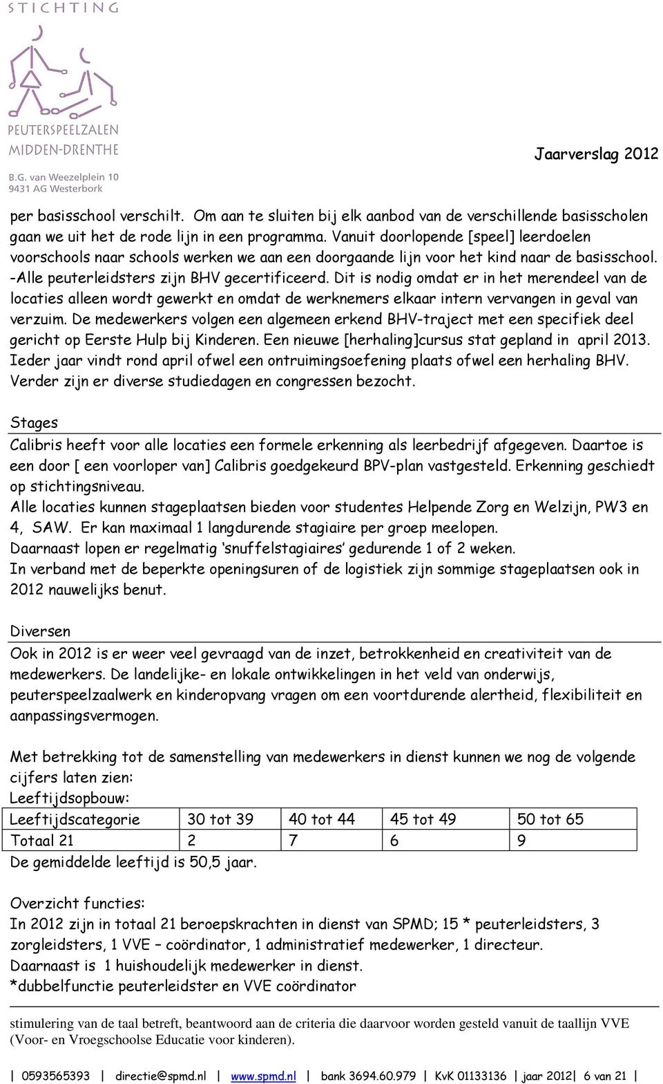 Dit is nodig omdat er in het merendeel van de locaties alleen wordt gewerkt en omdat de werknemers elkaar intern vervangen in geval van verzuim.