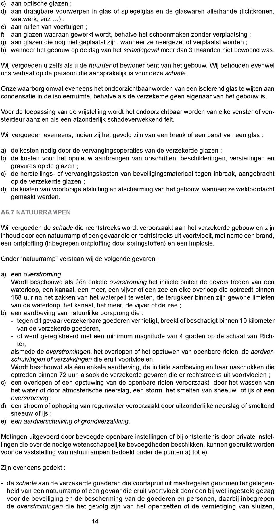 dan 3 maanden niet bewoond was. Wij vergoeden u zelfs als u de huurder of bewoner bent van het gebouw. Wij behouden evenwel ons verhaal op de persoon die aansprakelijk is voor deze schade.