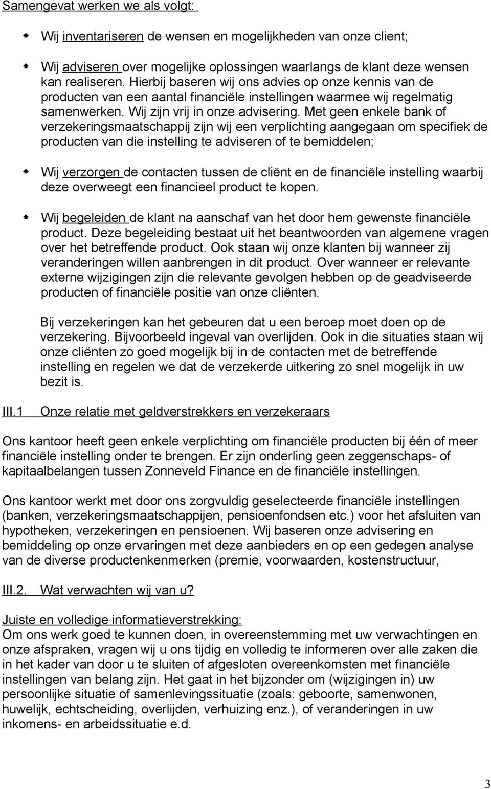 Met geen enkele bank of verzekeringsmaatschappij zijn wij een verplichting aangegaan om specifiek de producten van die instelling te adviseren of te bemiddelen; Wij verzorgen de contacten tussen de