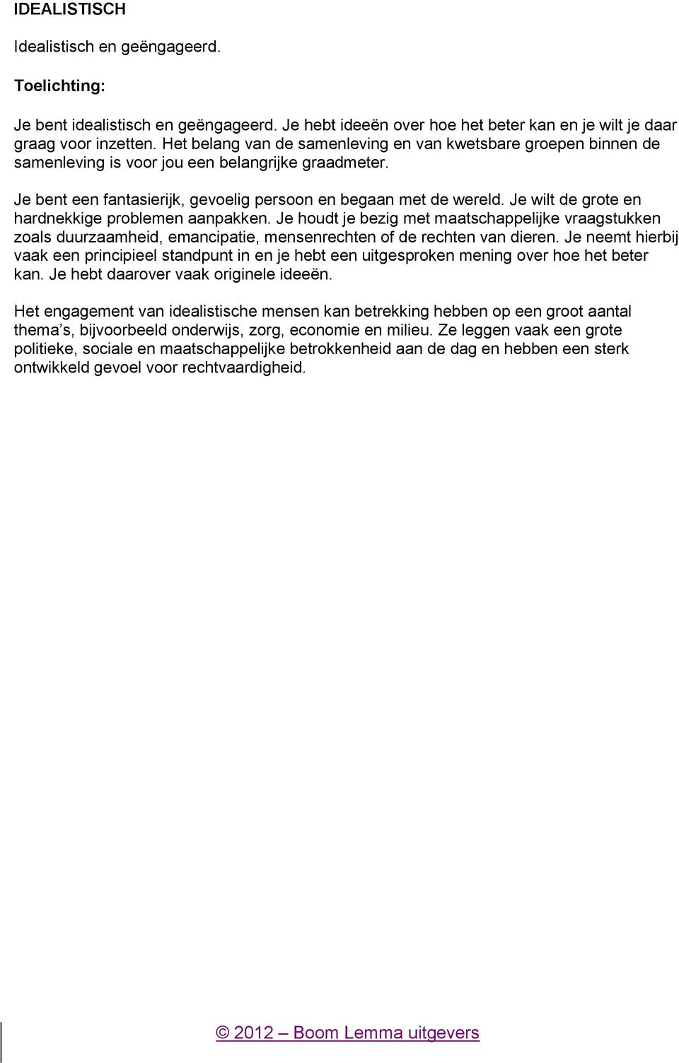 Je wilt de grote en hardnekkige problemen aanpakken. Je houdt je bezig met maatschappelijke vraagstukken zoals duurzaamheid, emancipatie, mensenrechten of de rechten van dieren.