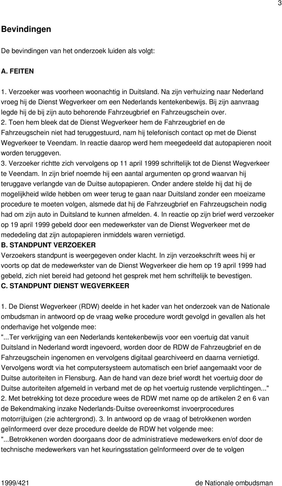 Toen hem bleek dat de Dienst Wegverkeer hem de Fahrzeugbrief en de Fahrzeugschein niet had teruggestuurd, nam hij telefonisch contact op met de Dienst Wegverkeer te Veendam.