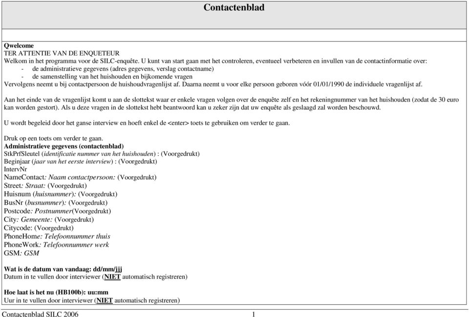 het huishouden en bijkomende vragen Vervolgens neemt u bij contactpersoon de huishoudvragenlijst af. Daarna neemt u voor elke persoon geboren vóór 0/0/990 de individuele vragenlijst af.