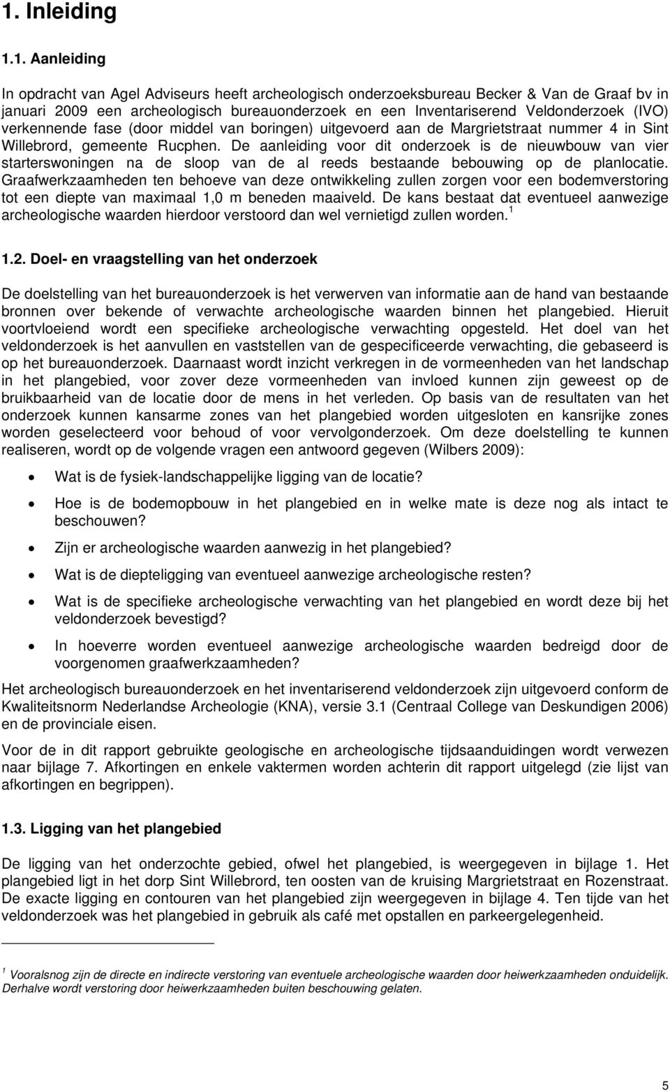 De aanleiding voor dit onderzoek is de nieuwbouw van vier starterswoningen na de sloop van de al reeds bestaande bebouwing op de planlocatie.