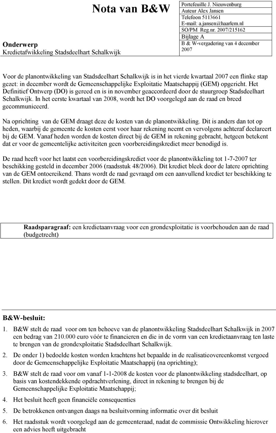 Gemeenschappelijke Exploitatie Maatschappij (GEM) opgericht. Het Definitief Ontwerp (DO) is gereed en is in november geaccordeerd door de stuurgroep Stadsdeelhart Schalkwijk.