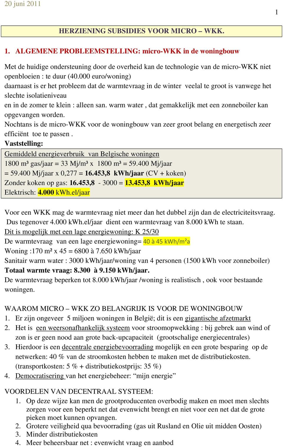 000 euro/woning) daarnaast is er het probleem dat de warmtevraag in de winter veelal te groot is vanwege het slechte isolatieniveau en in de zomer te klein : alleen san.