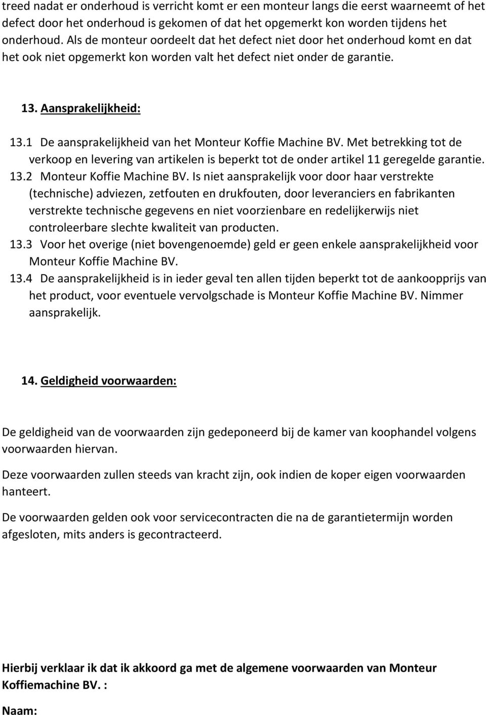 1 De aansprakelijkheid van het Monteur Koffie Machine BV. Met betrekking tot de verkoop en levering van artikelen is beperkt tot de onder artikel 11 geregelde garantie. 13.2 Monteur Koffie Machine BV.