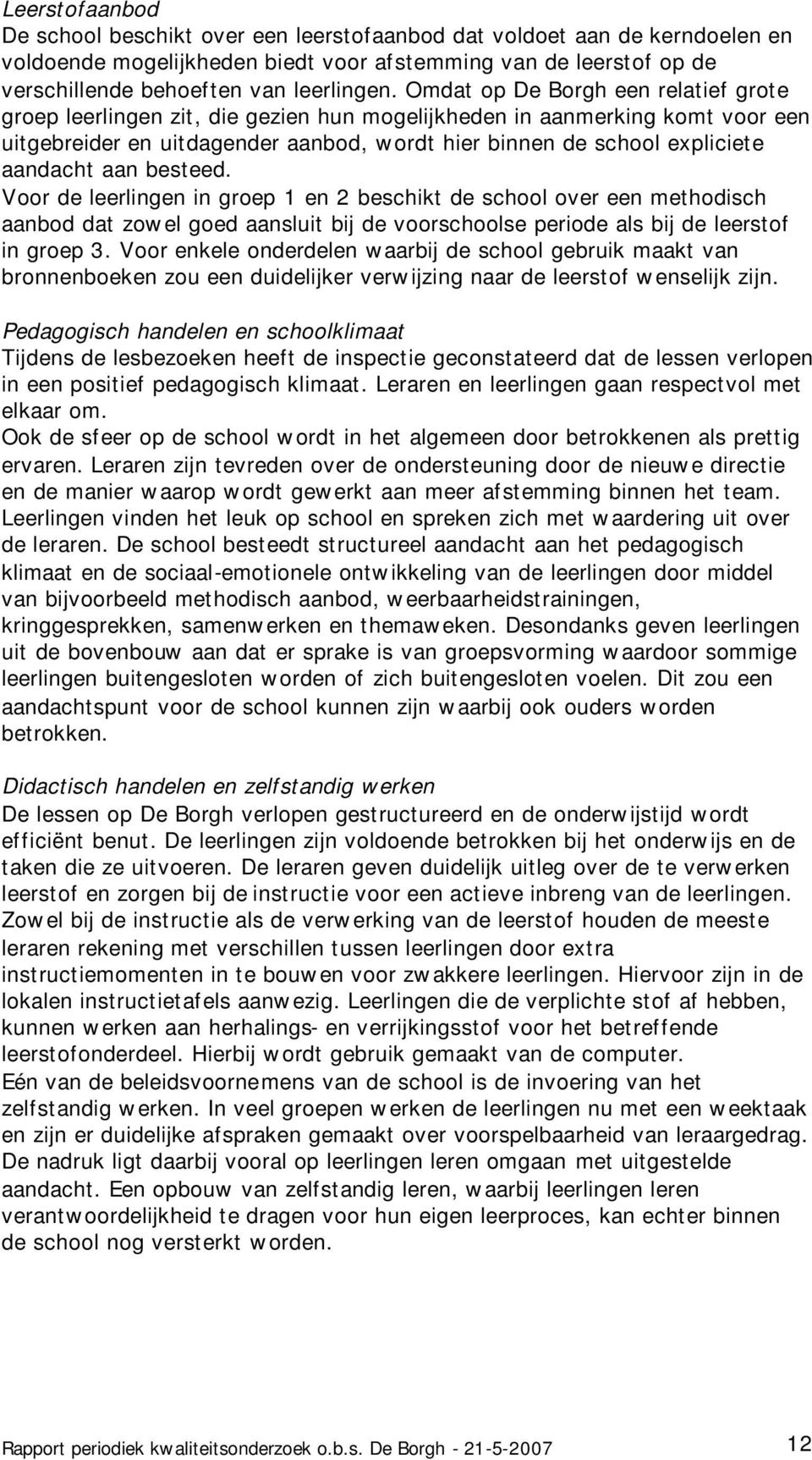 aan besteed. Voor de leerlingen in groep 1 en 2 beschikt de school over een methodisch aanbod dat zowel goed aansluit bij de voorschoolse periode als bij de leerstof in groep 3.