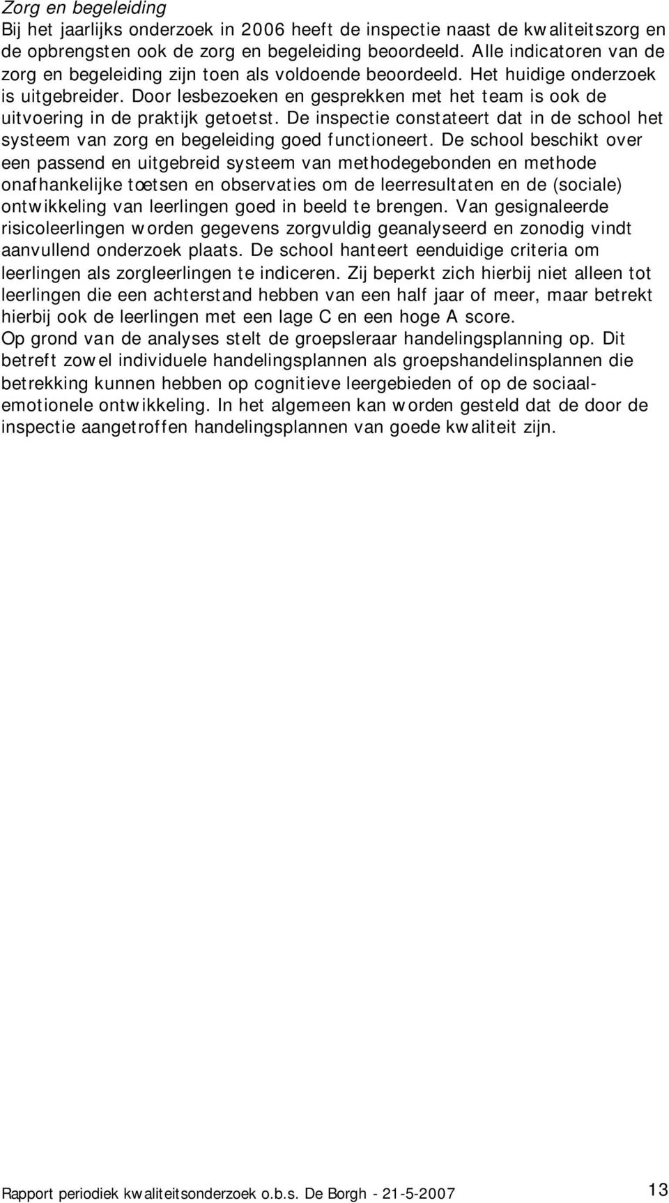 Door lesbezoeken en gesprekken met het team is ook de uitvoering in de praktijk getoetst. De inspectie constateert dat in de school het systeem van zorg en begeleiding goed functioneert.