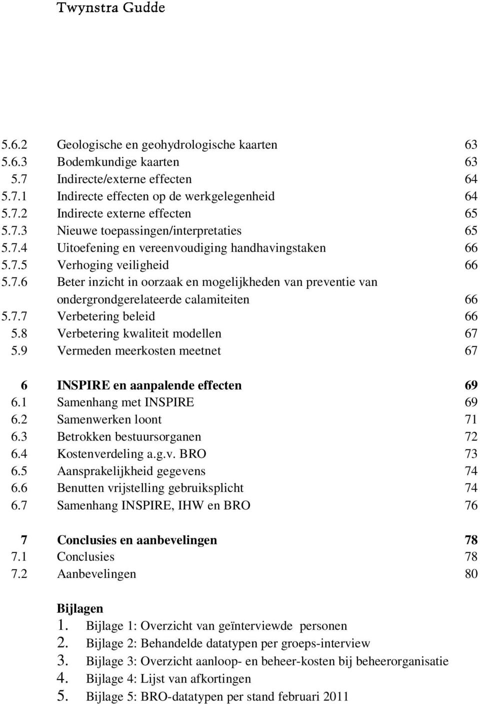 7.7 Verbetering beleid 66 5.8 Verbetering kwaliteit modellen 67 5.9 Vermeden meerkosten meetnet 67 6 INSPIRE en aanpalende effecten 69 6.1 Samenhang met INSPIRE 69 6.2 Samenwerken loont 71 6.