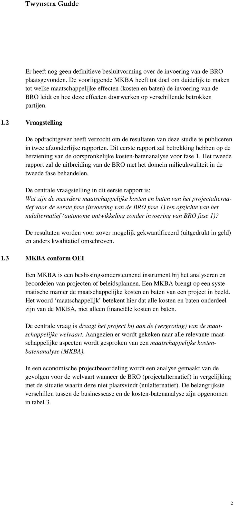 betrokken partijen. 1.2 Vraagstelling De opdrachtgever heeft verzocht om de resultaten van deze studie te publiceren in twee afzonderlijke rapporten.