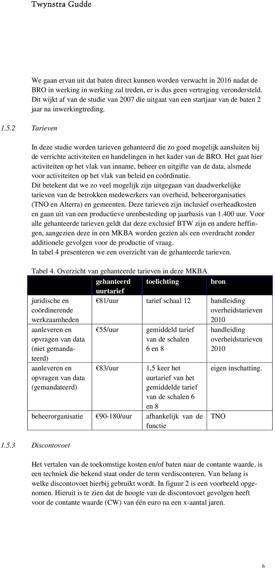 In deze studie worden tarieven gehanteerd die zo goed mogelijk aansluiten bij de verrichte activiteiten en handelingen in het kader van de BRO.