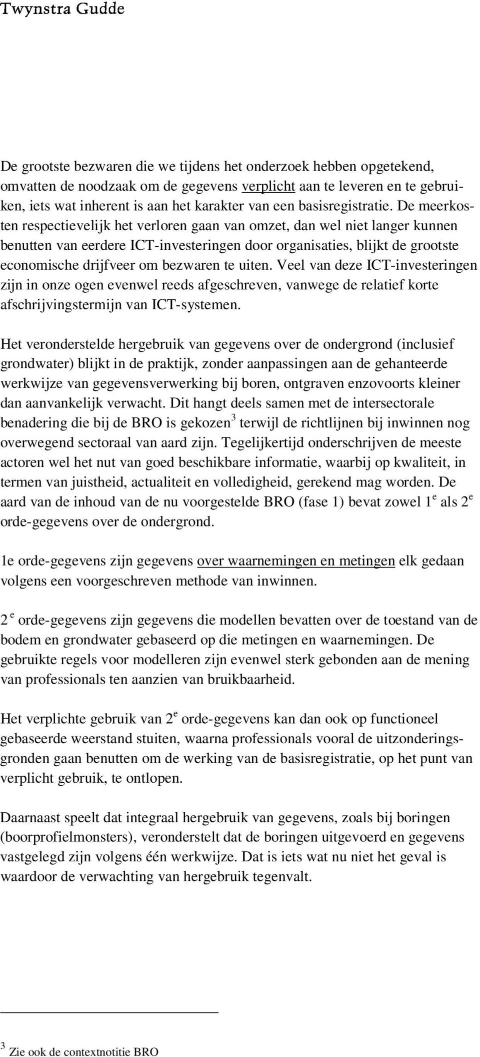 De meerkosten respectievelijk het verloren gaan van omzet, dan wel niet langer kunnen benutten van eerdere ICT-investeringen door organisaties, blijkt de grootste economische drijfveer om bezwaren te